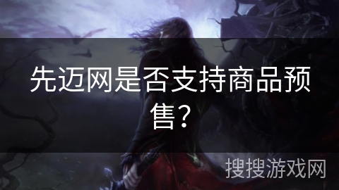 先迈网是否支持商品预售? 先迈网是否支持商品预售?