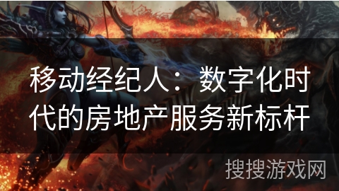 移动经纪人:数字化时代的房地产服务新标杆 移动经纪人:数字化时代的房地产服务新标杆