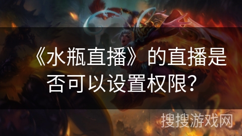 《水瓶直播》的直播是否可以设置权限？