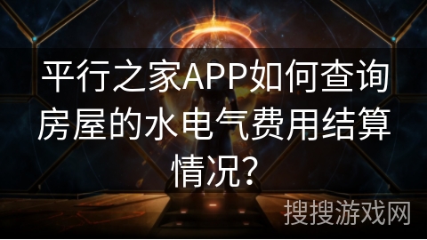 平行之家APP如何查询房屋的水电气费用结算情况? 平行之家APP如何查询房屋的水电气费用结算情况?