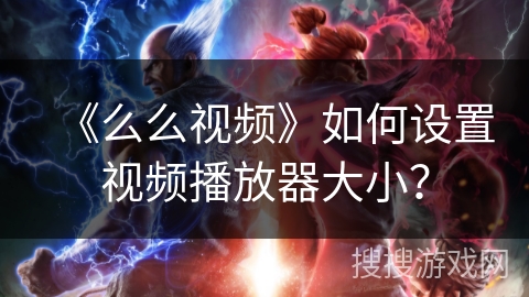 《么么视频》如何设置视频播放器大小? 《么么视频》如何设置视频播放器大小?