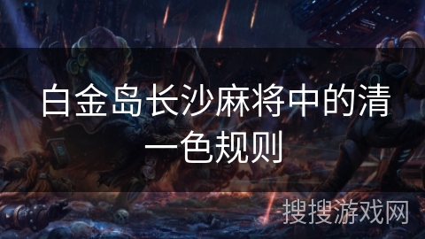 白金岛长沙麻将中的清一色规则 白金岛长沙麻将中的清一色规则