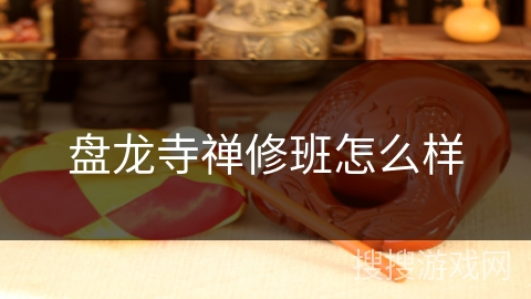 盘龙寺禅修班怎么样 盘龙寺禅修班怎么样
