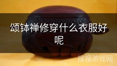 颂钵禅修穿什么衣服好呢