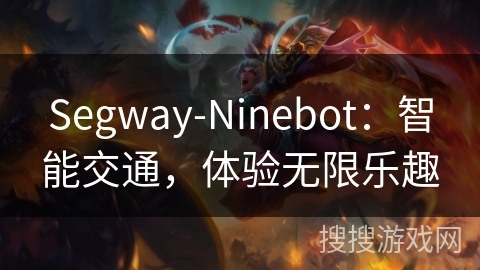 Segway-Ninebot:智能交通,体验无限乐趣 Segway-Ninebot:智能交通,体验无限乐趣