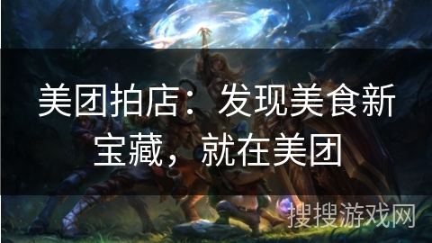 美团拍店:发现美食新宝藏,就在美团 美团拍店:发现美食新宝藏,就在美团