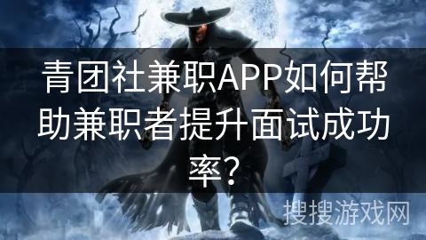 青团社兼职APP如何帮助兼职者提升面试成功率? 青团社兼职APP如何帮助兼职者提升面试成功率?