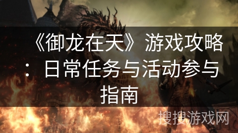 《御龙在天》游戏攻略:日常任务与活动参与指南 《御龙在天》游戏攻略:日常任务与活动参与指南