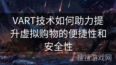 VART技术如何助力提升虚拟购物的便捷性和安全性 VART技术如何助力提升虚拟购物的便捷性和安全性