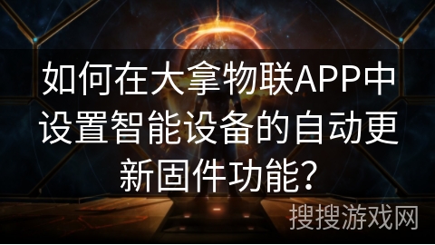 如何在大拿物联APP中设置智能设备的自动更新固件功能? 如何在大拿物联APP中设置智能设备的自动更新固件功能?