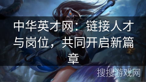 中华英才网:链接人才与岗位,共同开启新篇章 中华英才网:链接人才与岗位,共同开启新篇章