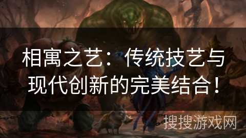 相寓之艺:传统技艺与现代创新的完美结合! 相寓之艺:传统技艺与现代创新的完美结合!