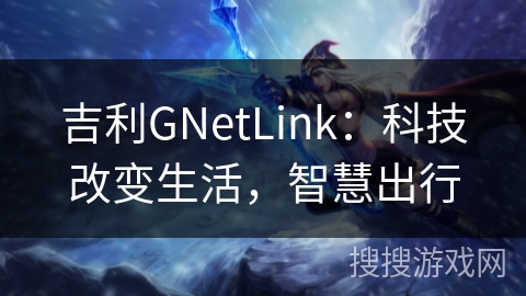 吉利GNetLink：科技改变生活，智慧出行