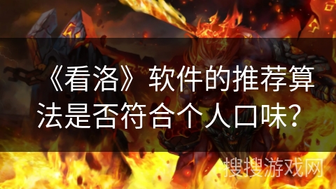 《看洛》软件的推荐算法是否符合个人口味？