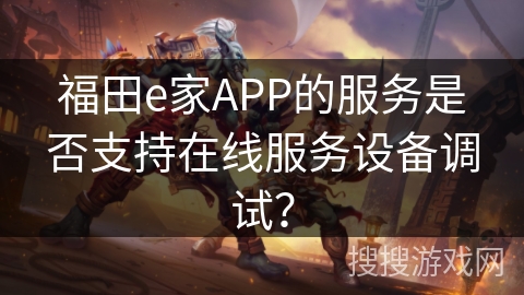 福田e家APP的服务是否支持在线服务设备调试？