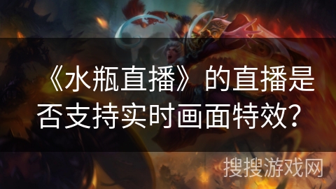 《水瓶直播》的直播是否支持实时画面特效? 《水瓶直播》的直播是否支持实时画面特效?