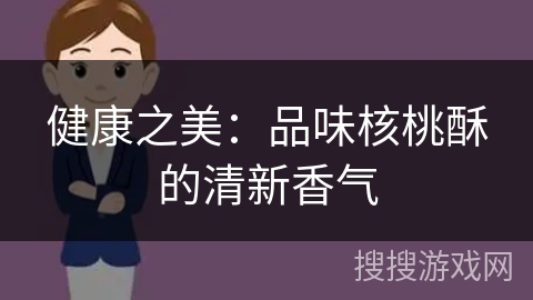 健康之美：品味核桃酥的清新香气