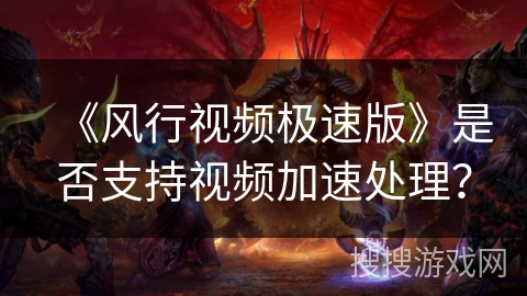 《风行视频极速版》是否支持视频加速处理？