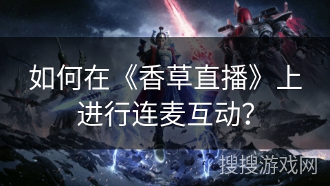 如何在《香草直播》上进行连麦互动？