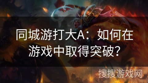 同城游打大A：如何在游戏中取得突破？
