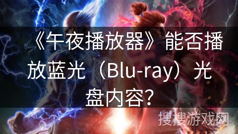 《午夜播放器》能否播放蓝光(Blu-ray)光盘内容? 《午夜播放器》能否播放蓝光(Blu-ray)光盘内容?