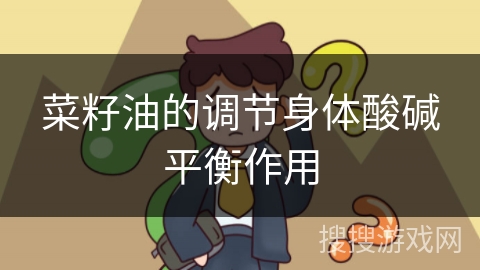 菜籽油的调节身体酸碱平衡作用