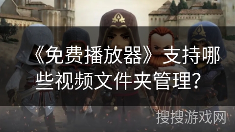 《免费播放器》支持哪些视频文件夹管理？
