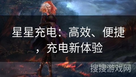 星星充电:高效、便捷,充电新体验 星星充电:高效、便捷,充电新体验