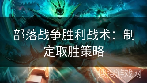 部落战争胜利战术:制定取胜策略 部落战争胜利战术:制定取胜策略