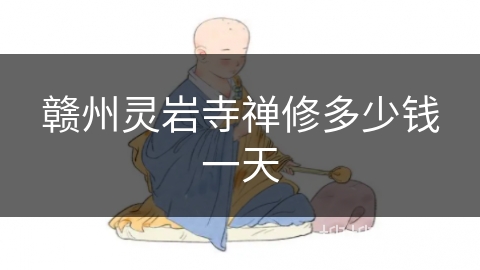 赣州灵岩寺禅修多少钱一天 赣州灵岩寺禅修多少钱一天