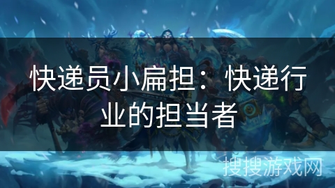 快递员小扁担：快递行业的担当者