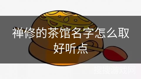 禅修的茶馆名字怎么取好听点