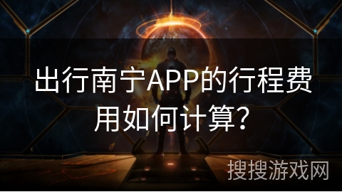 出行南宁APP的行程费用如何计算？
