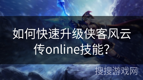 如何快速升级侠客风云传online技能？
