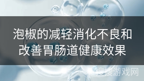 泡椒的减轻消化不良和改善胃肠道健康效果