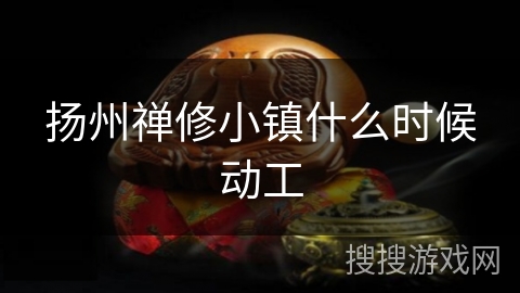 扬州禅修小镇什么时候动工 扬州禅修小镇什么时候动工