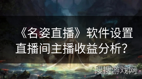 《名姿直播》软件设置直播间主播收益分析? 《名姿直播》软件设置直播间主播收益分析?