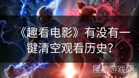 《趣看电影》有没有一键清空观看历史? 《趣看电影》有没有一键清空观看历史?