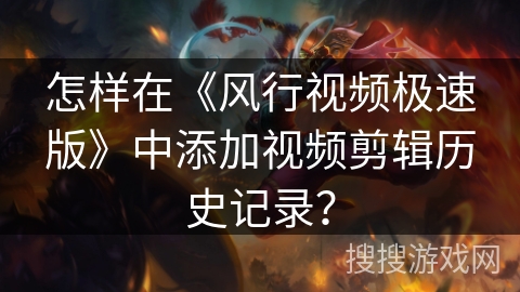 怎样在《风行视频极速版》中添加视频剪辑历史记录？