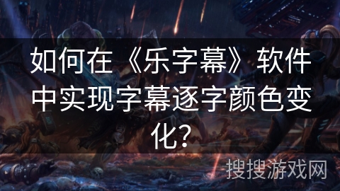 如何在《乐字幕》软件中实现字幕逐字颜色变化? 如何在《乐字幕》软件中实现字幕逐字颜色变化?