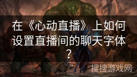 在《心动直播》上如何设置直播间的聊天字体? 在《心动直播》上如何设置直播间的聊天字体?