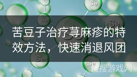 苦豆子治疗荨麻疹的特效方法,快速消退风团 苦豆子治疗荨麻疹的特效方法,快速消退风团