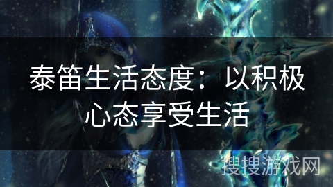 泰笛生活态度:以积极心态享受生活 泰笛生活态度:以积极心态享受生活