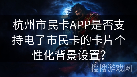 杭州市民卡APP是否支持电子市民卡的卡片个性化背景设置? 杭州市民卡APP是否支持电子市民卡的卡片个性化背景设置?