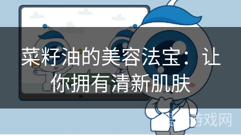 菜籽油的美容法宝:让你拥有清新肌肤 菜籽油的美容法宝:让你拥有清新肌肤