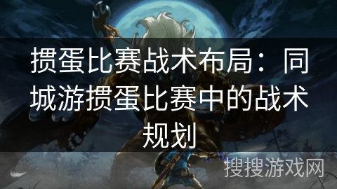 掼蛋比赛战术布局:同城游掼蛋比赛中的战术规划 掼蛋比赛战术布局:同城游掼蛋比赛中的战术规划
