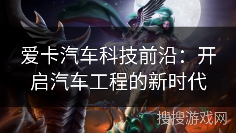 爱卡汽车科技前沿:开启汽车工程的新时代 爱卡汽车科技前沿:开启汽车工程的新时代