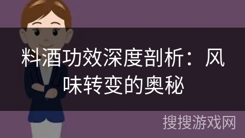 料酒功效深度剖析：风味转变的奥秘