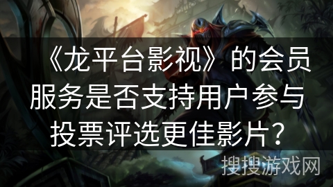 《龙平台影视》的会员服务是否支持用户参与投票评选更佳影片？