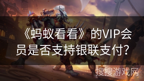 《蚂蚁看看》的VIP会员是否支持银联支付? 《蚂蚁看看》的VIP会员是否支持银联支付?
